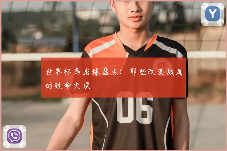 世界杯乌龙球盘点:那些改变战局的致命失误