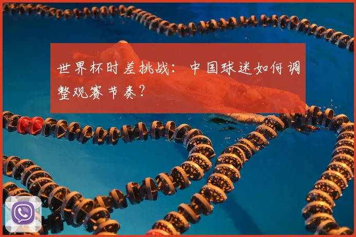 世界杯时差挑战：中国球迷如何调整观赛节奏？