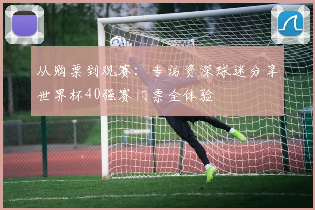 从购票到观赛：专访资深球迷分享世界杯40强赛门票全体验