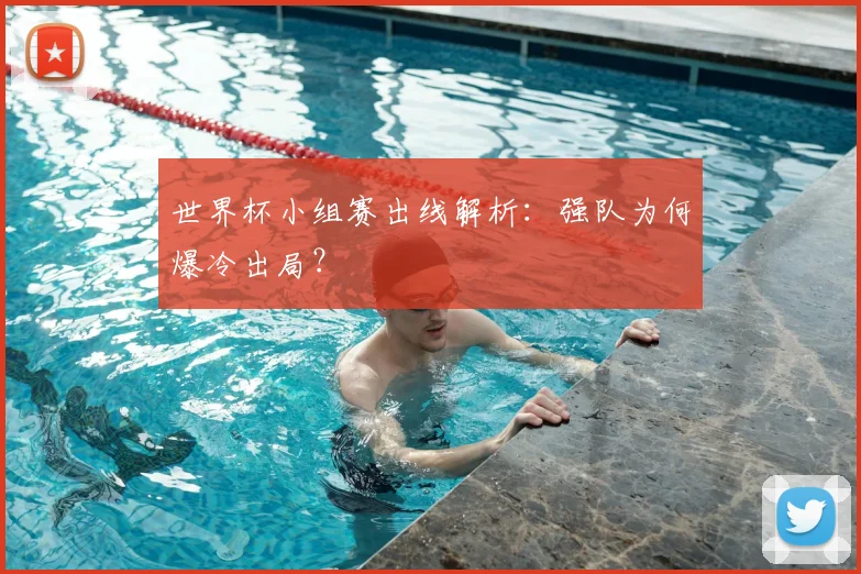 世界杯小组赛出线解析：强队为何爆冷出局？