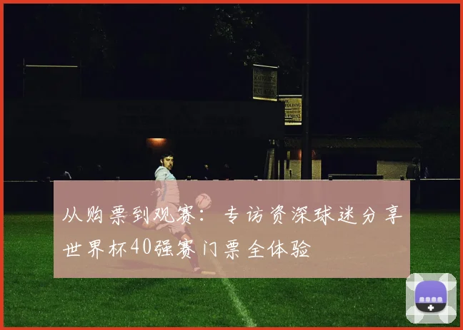 从购票到观赛：专访资深球迷分享世界杯40强赛门票全体验