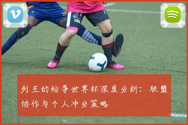 列王的纷争世界杯深度分析:联盟协作与个人冲分策略