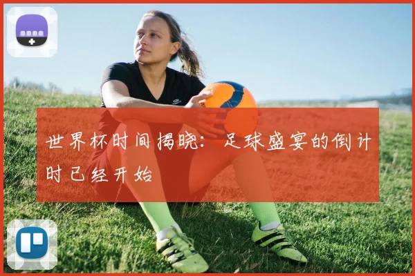 世界杯时间揭晓：足球盛宴的倒计时已经开始