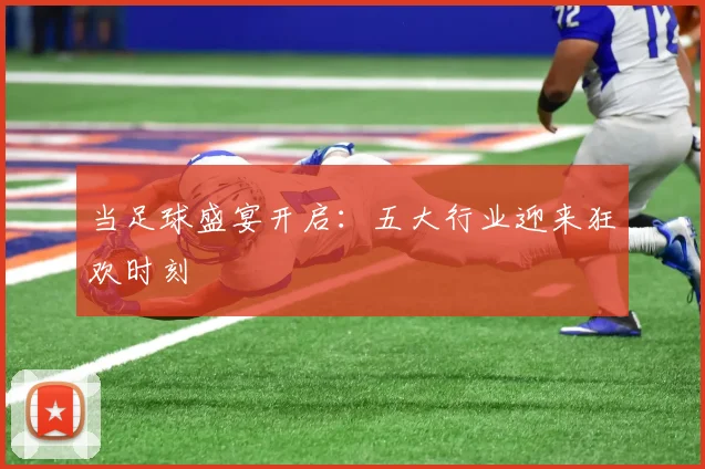 当足球盛宴开启：五大行业迎来狂欢时刻