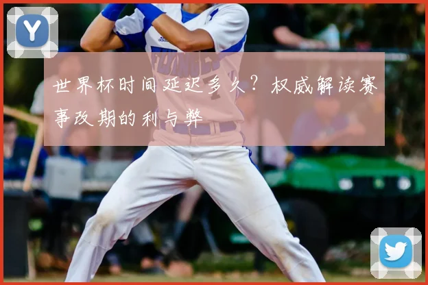 世界杯时间延迟多久？权威解读赛事改期的利与弊