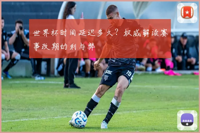 世界杯时间延迟多久？权威解读赛事改期的利与弊