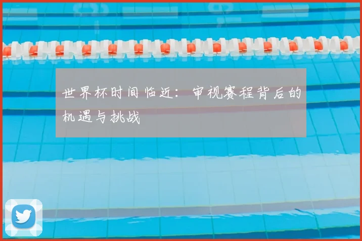 世界杯时间临近：审视赛程背后的机遇与挑战
