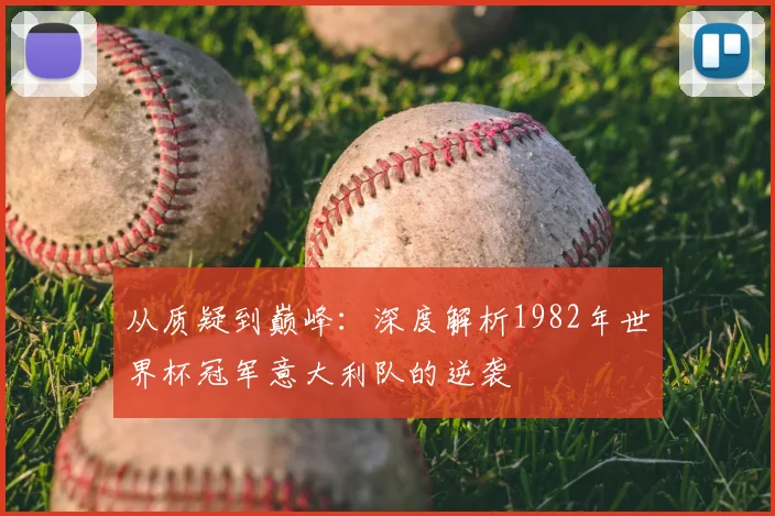 从质疑到巅峰：深度解析1982年世界杯冠军意大利队的逆袭
