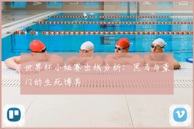 世界杯小组赛出线分析：黑马与豪门的生死博弈
