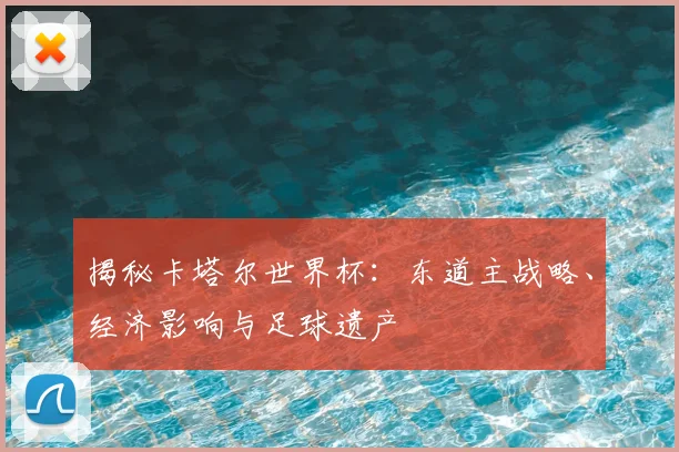 揭秘卡塔尔世界杯:东道主战略、经济影响与足球遗产