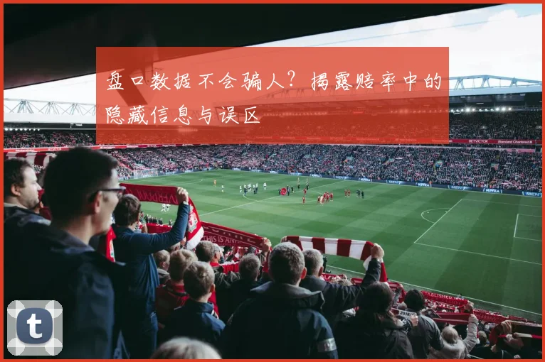 盘口数据不会骗人?揭露赔率中的隐藏信息与误区